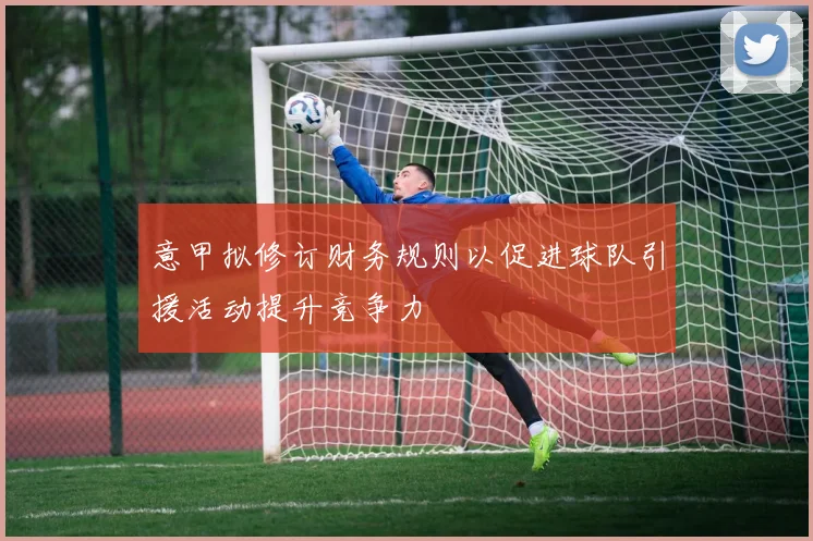 意甲拟修订财务规则以促进球队引援活动提升竞争力