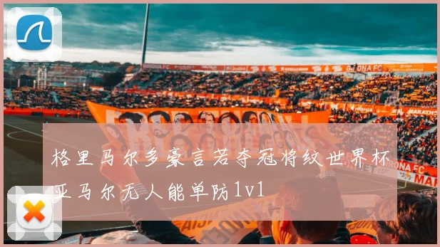 格里马尔多豪言若夺冠将纹世界杯亚马尔无人能单防1v1