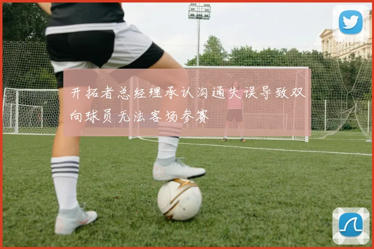 开拓者总经理承认沟通失误导致双向球员无法客场参赛
