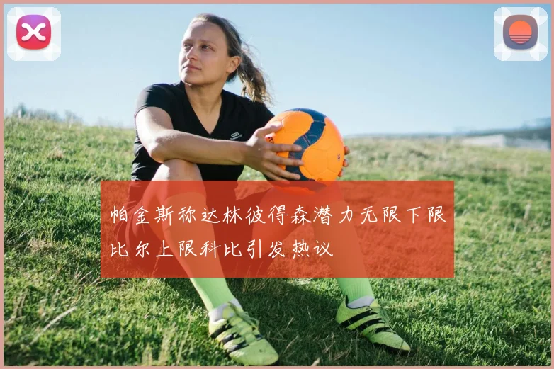 帕金斯称达林彼得森潜力无限下限比尔上限科比引发热议