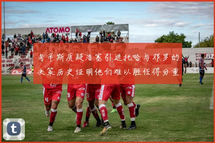 考辛斯质疑活塞引进托哈与邓罗的决策历史证明他们难以胜任得分重任